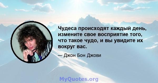 Чудеса происходят каждый день, измените свое восприятие того, что такое чудо, и вы увидите их вокруг вас.