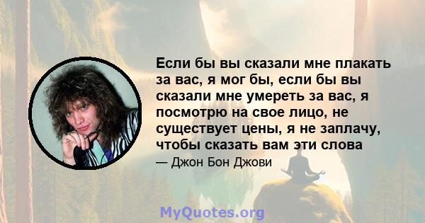 Если бы вы сказали мне плакать за вас, я мог бы, если бы вы сказали мне умереть за вас, я посмотрю на свое лицо, не существует цены, я не заплачу, чтобы сказать вам эти слова