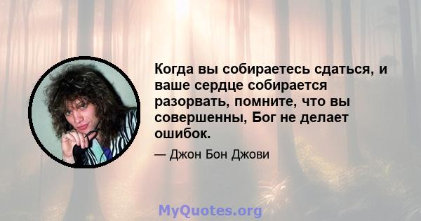 Когда вы собираетесь сдаться, и ваше сердце собирается разорвать, помните, что вы совершенны, Бог не делает ошибок.