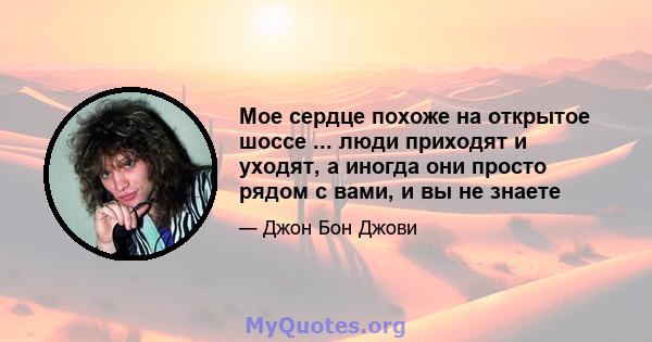 Мое сердце похоже на открытое шоссе ... люди приходят и уходят, а иногда они просто рядом с вами, и вы не знаете