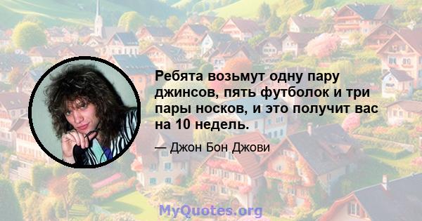 Ребята возьмут одну пару джинсов, пять футболок и три пары носков, и это получит вас на 10 недель.