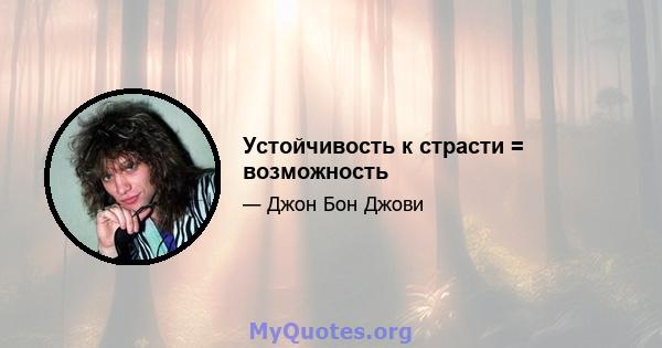 Устойчивость к страсти = возможность