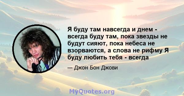 Я буду там навсегда и днем ​​- всегда буду там, пока звезды не будут сияют, пока небеса не взорваются, а слова не рифму Я буду любить тебя - всегда