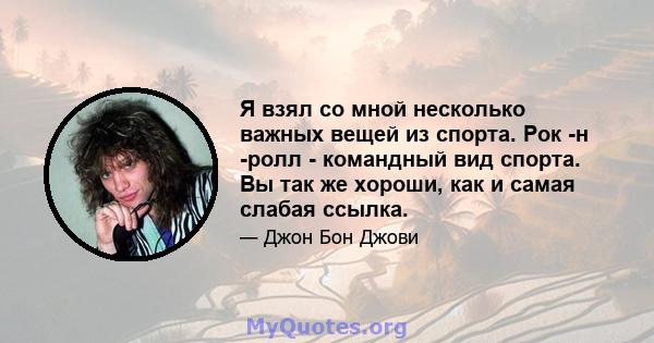 Я взял со мной несколько важных вещей из спорта. Рок -н -ролл - командный вид спорта. Вы так же хороши, как и самая слабая ссылка.