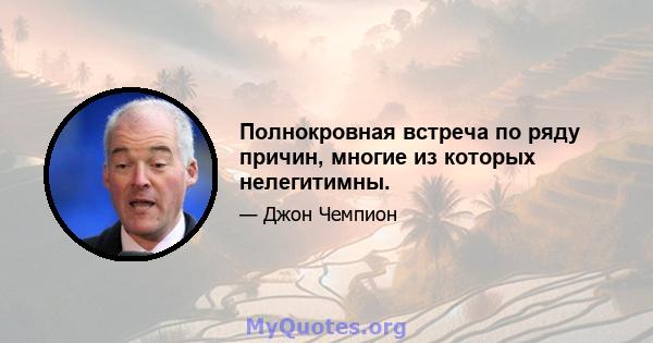 Полнокровная встреча по ряду причин, многие из которых нелегитимны.