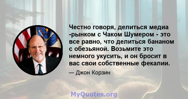 Честно говоря, делиться медиа -рынком с Чаком Шумером - это все равно, что делиться бананом с обезьяной. Возьмите это немного укусить, и он бросит в вас свои собственные фекалии.