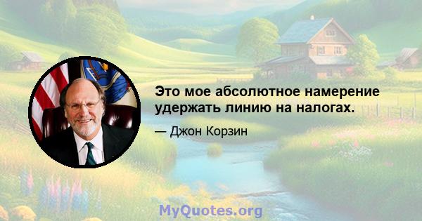 Это мое абсолютное намерение удержать линию на налогах.