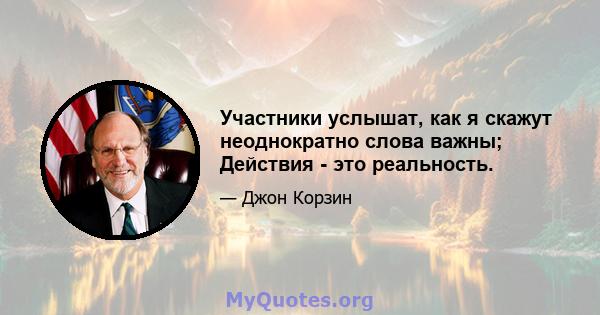 Участники услышат, как я скажут неоднократно слова важны; Действия - это реальность.