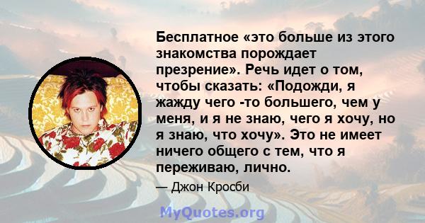 Бесплатное «это больше из этого знакомства порождает презрение». Речь идет о том, чтобы сказать: «Подожди, я жажду чего -то большего, чем у меня, и я не знаю, чего я хочу, но я знаю, что хочу». Это не имеет ничего