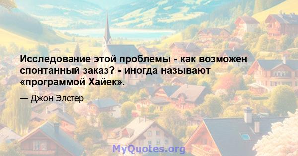 Исследование этой проблемы - как возможен спонтанный заказ? - иногда называют «программой Хайек».