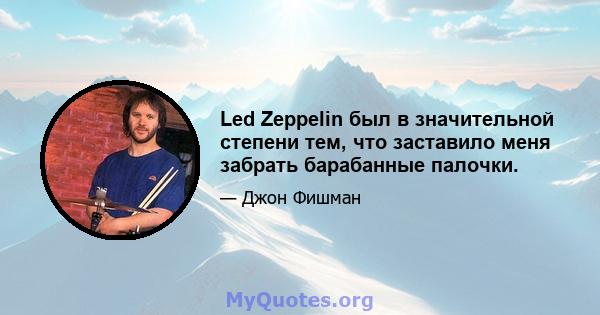 Led Zeppelin был в значительной степени тем, что заставило меня забрать барабанные палочки.