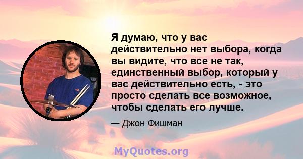 Я думаю, что у вас действительно нет выбора, когда вы видите, что все не так, единственный выбор, который у вас действительно есть, - это просто сделать все возможное, чтобы сделать его лучше.