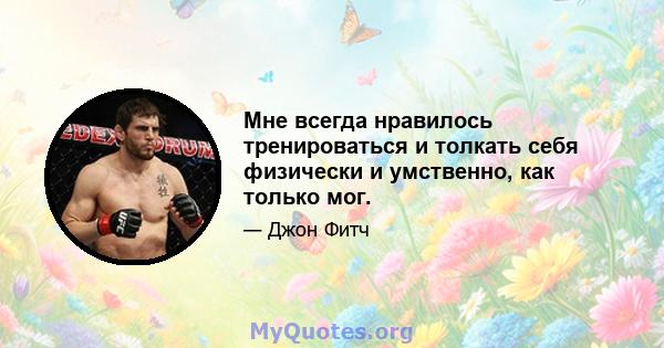 Мне всегда нравилось тренироваться и толкать себя физически и умственно, как только мог.