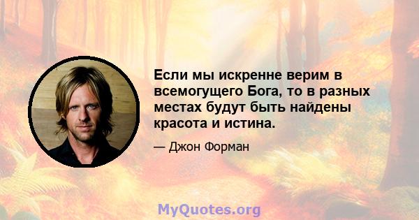 Если мы искренне верим в всемогущего Бога, то в разных местах будут быть найдены красота и истина.