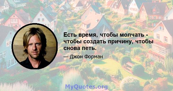 Есть время, чтобы молчать - чтобы создать причину, чтобы снова петь.