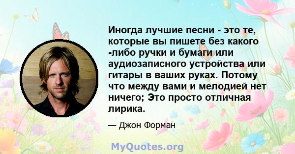 Иногда лучшие песни - это те, которые вы пишете без какого -либо ручки и бумаги или аудиозаписного устройства или гитары в ваших руках. Потому что между вами и мелодией нет ничего; Это просто отличная лирика.