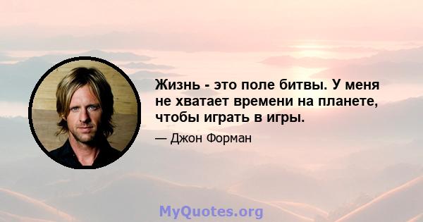 Жизнь - это поле битвы. У меня не хватает времени на планете, чтобы играть в игры.