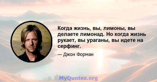 Когда жизнь, вы, лимоны, вы делаете лимонад. Но когда жизнь рукает, вы ураганы, вы идете на серфинг.