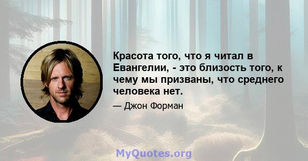 Красота того, что я читал в Евангелии, - это близость того, к чему мы призваны, что среднего человека нет.