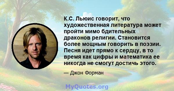 К.С. Льюис говорит, что художественная литература может пройти мимо бдительных драконов религии. Становится более мощным говорить в поэзии. Песня идет прямо к сердцу, в то время как цифры и математика ее никогда не