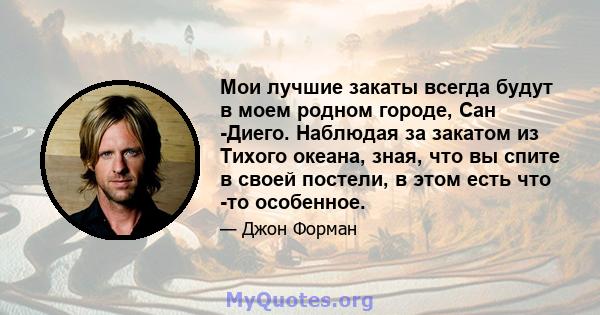 Мои лучшие закаты всегда будут в моем родном городе, Сан -Диего. Наблюдая за закатом из Тихого океана, зная, что вы спите в своей постели, в этом есть что -то особенное.