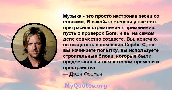 Музыка - это просто настройка песни со словами; В какой-то степени у вас есть прекрасное стремление к применению пустых проверок Бога, и вы на самом деле совместно создаете. Вы, конечно, не создатель с помощью Capital