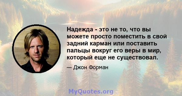 Надежда - это не то, что вы можете просто поместить в свой задний карман или поставить пальцы вокруг его веры в мир, который еще не существовал.