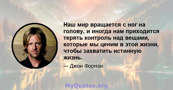 Наш мир вращается с ног на голову, и иногда нам приходится терять контроль над вещами, которые мы ценим в этой жизни, чтобы захватить истинную жизнь.