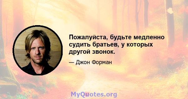 Пожалуйста, будьте медленно судить братьев, у которых другой звонок.