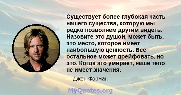 Существует более глубокая часть нашего существа, которую мы редко позволяем другим видеть. Назовите это душой, может быть, это место, которое имеет наибольшую ценность. Все остальное может дрейфовать, но это. Когда это