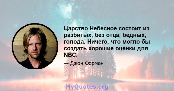 Царство Небесное состоит из разбитых, без отца, бедных, голода. Ничего, что могло бы создать хорошие оценки для NBC.