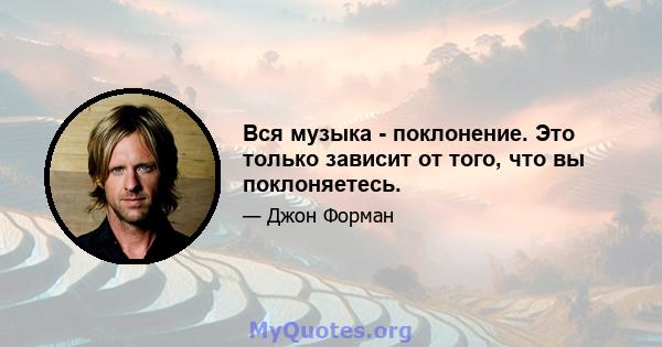 Вся музыка - поклонение. Это только зависит от того, что вы поклоняетесь.