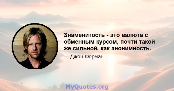 Знаменитость - это валюта с обменным курсом, почти такой же сильной, как анонимность.