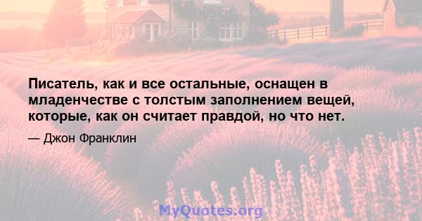 Писатель, как и все остальные, оснащен в младенчестве с толстым заполнением вещей, которые, как он считает правдой, но что нет.