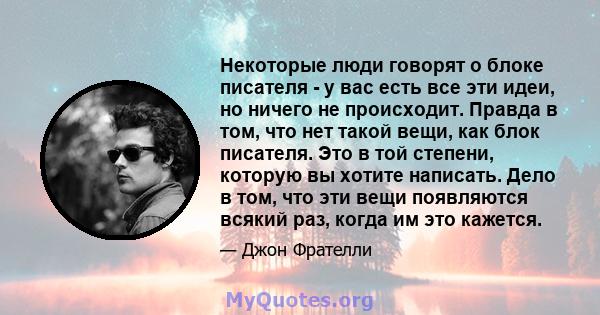 Некоторые люди говорят о блоке писателя - у вас есть все эти идеи, но ничего не происходит. Правда в том, что нет такой вещи, как блок писателя. Это в той степени, которую вы хотите написать. Дело в том, что эти вещи