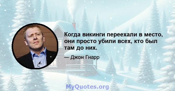 Когда викинги переехали в место, они просто убили всех, кто был там до них.