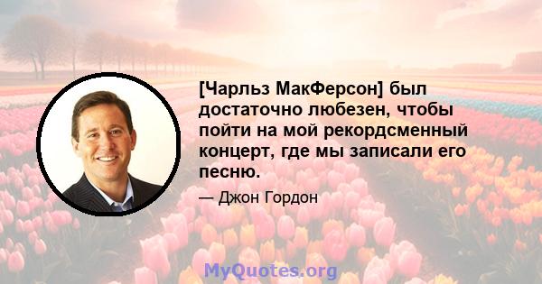 [Чарльз МакФерсон] был достаточно любезен, чтобы пойти на мой рекордсменный концерт, где мы записали его песню.