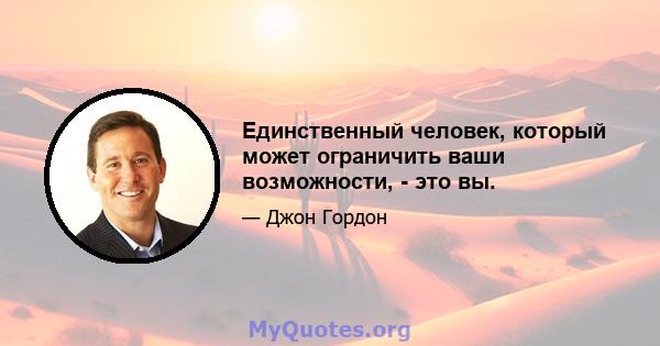 Единственный человек, который может ограничить ваши возможности, - это вы.