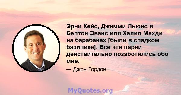 Эрни Хейс, Джимми Льюис и Белтон Эванс или Халил Махди на барабанах [были в сладком базилике]. Все эти парни действительно позаботились обо мне.