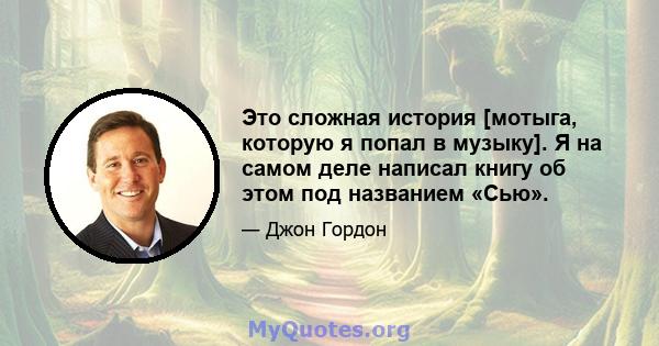 Это сложная история [мотыга, которую я попал в музыку]. Я на самом деле написал книгу об этом под названием «Сью».