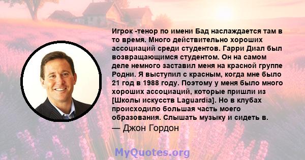 Игрок -тенор по имени Бад наслаждается там в то время. Много действительно хороших ассоциаций среди студентов. Гарри Диал был возвращающимся студентом. Он на самом деле немного заставил меня на красной группе Родни. Я