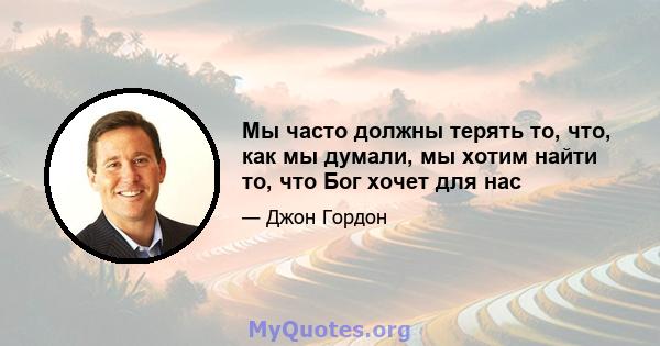 Мы часто должны терять то, что, как мы думали, мы хотим найти то, что Бог хочет для нас