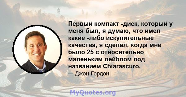 Первый компакт -диск, который у меня был, я думаю, что имел какие -либо искупительные качества, я сделал, когда мне было 25 с относительно маленьким лейблом под названием Chiarascuro.