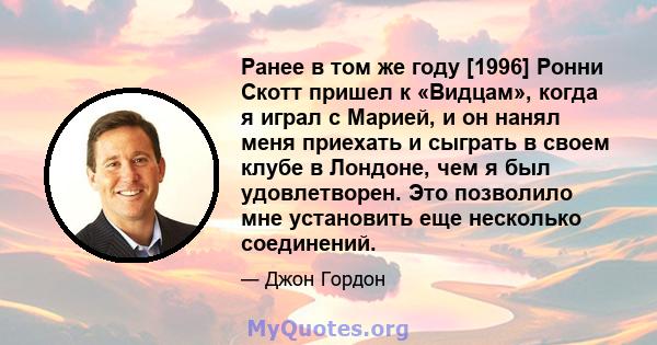 Ранее в том же году [1996] Ронни Скотт пришел к «Видцам», когда я играл с Марией, и он нанял меня приехать и сыграть в своем клубе в Лондоне, чем я был удовлетворен. Это позволило мне установить еще несколько соединений.