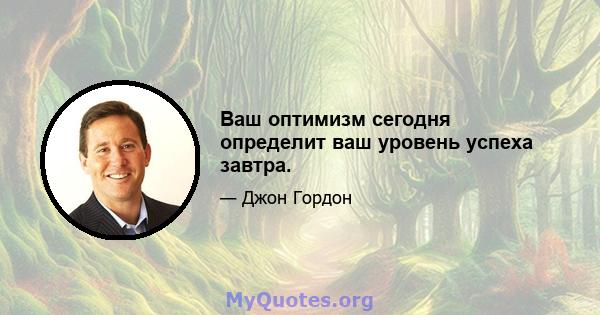 Ваш оптимизм сегодня определит ваш уровень успеха завтра.