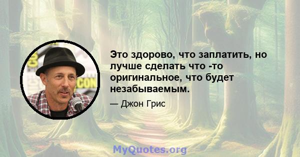 Это здорово, что заплатить, но лучше сделать что -то оригинальное, что будет незабываемым.