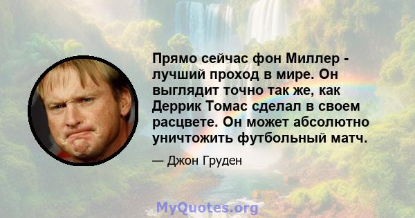 Прямо сейчас фон Миллер - лучший проход в мире. Он выглядит точно так же, как Деррик Томас сделал в своем расцвете. Он может абсолютно уничтожить футбольный матч.