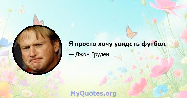 Я просто хочу увидеть футбол.