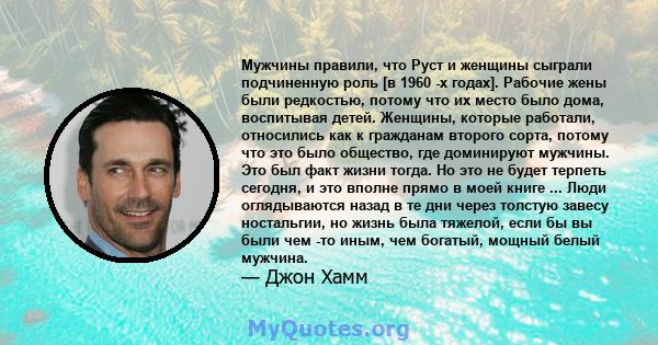 Мужчины правили, что Руст и женщины сыграли подчиненную роль [в 1960 -х годах]. Рабочие жены были редкостью, потому что их место было дома, воспитывая детей. Женщины, которые работали, относились как к гражданам второго 