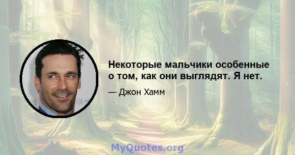 Некоторые мальчики особенные о том, как они выглядят. Я нет.